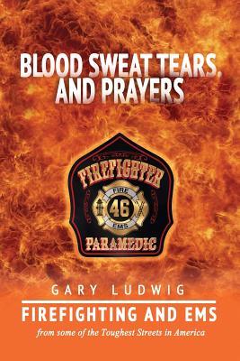 Blood, Sweat, Tears, and Prayers: Firefighting and EMS from Some of the Toughest Streets in America