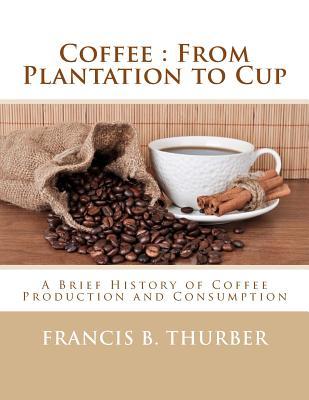 Coffee: From Plantation to Cup: A Brief History of Coffee Production and Consumption