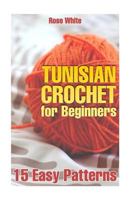 Tunisian Crochet for Beginners: 15 Easy Patterns: (Crochet Patterns, Crochet Stitches)