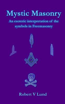 Mystic Masonry: An esoteric interpretation of the symbols in Freemasonry