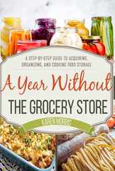 A Year Without the Grocery Store: A Step by Step Guide to Acquiring, Organizing, and Cooking Food Storage Subscription