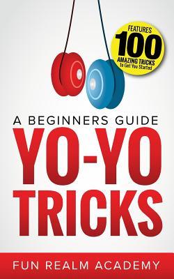 Yo-Yo Tricks: A Beginners Guide: Features 100 Amazing Tricks to Get You Started