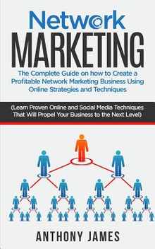 Network Marketing: The Complete Guide On How to Create a Profitable Network Marketing Business Using Online Strategies and Techniques (Le