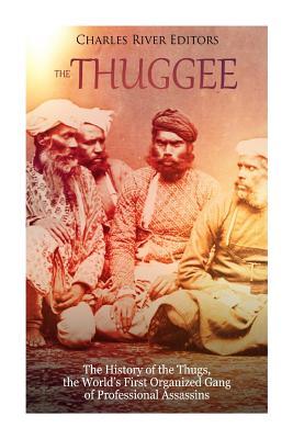 The Thuggee: The History of the Thugs, the World's First Organized Gang of Professional Assassins