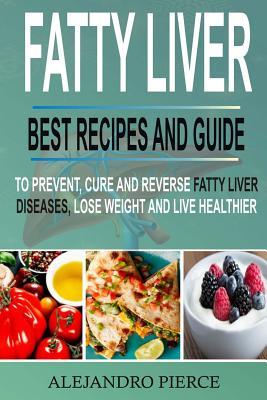 Fatty Liver: Best Recipes and Guide to Prevent, Cure and Reverse Fatty Liver Diseases, Lose Weight & Live Healthier