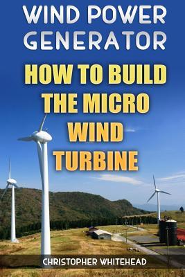 Wind Power Generator: How To Build The Micro Wind Turbine