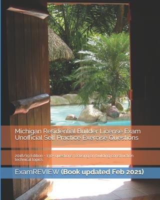 Michigan Residential Builder License Exam Unofficial Self Practice Exercise Questions 2018/19 Edition: 130+ questions focusing on building constructio