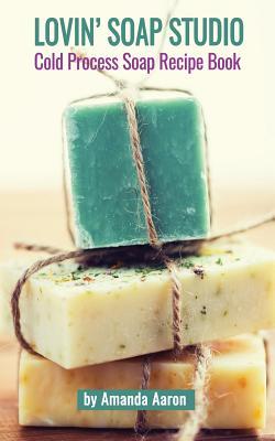 Lovin Soap Studio Cold Process Soap Recipes