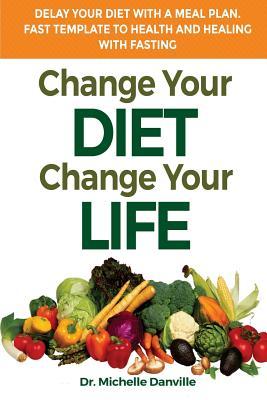 Change Your Diet, Change Your Life Delay Your Diet With A Meal Plan: Fast Template To Health And Healing With Fasting