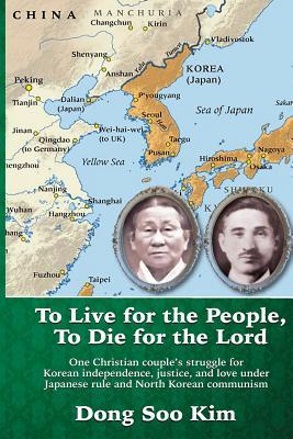 To Live for the People, To Die for the Lord: One Christian couple's struggle for Korean independence, justice, and love under Japanese rule and North