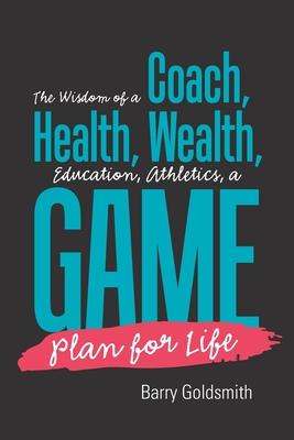 The Wisdom of a Coach: Health, Wealth, Education, Athletics, a Game Plan for Life