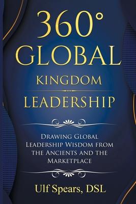 360' Global Kingdom Leadership: Drawing Global Leadership Wisdom from the Ancients and the Marketplace