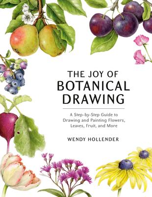 The Joy of Botanical Drawing: A Step-By-Step Guide to Drawing and Painting Flowers, Leaves, Fruit, and More