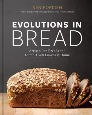 Evolutions in Bread: Artisan Pan Breads and Dutch-Oven Loaves at Home [A Baking Book]