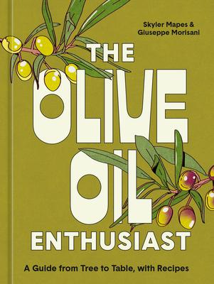 The Olive Oil Enthusiast: A Guide from Tree to Table, with Recipes