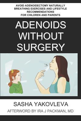 Adenoids Without Surgery: Avoid Adenoidectomy Naturally Breathing Exercises and Lifestyle Recommendations For Children and Parents