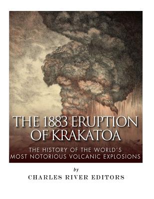 The 1883 Eruption of Krakatoa: The History of the World's Most Notorious Volcanic Explosions