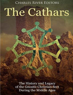 The Cathars: The History and Legacy of the Gnostic Christian Sect During the Middle Ages