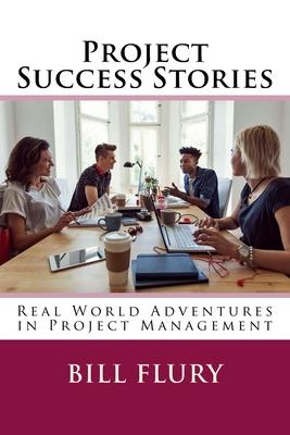 Project Success Stories: Real World Adventures in Project Management