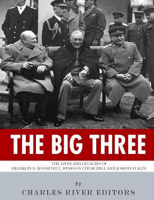 The Big Three: The Lives and Legacies of Franklin D. Roosevelt, Winston Churchill and Joseph Stalin