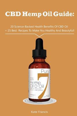 CBD Hemp Oil Guide: 20 Science-Backed Health Benefits Of CBD Oil + 25 Best Recipes To Make You Healthy And Beautyful: (CBD Hemp Oil For He