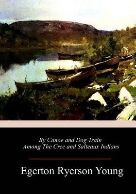 By Canoe and Dog Train Among The Cree and Salteaux Indians