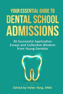 Your Essential Guide to Dental School Admissions: 30 Successful Application Essays and Collective Wisdom from Young Dentists