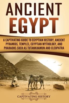 Ancient Egypt: A Captivating Guide to Egyptian History, Ancient Pyramids, Temples, Egyptian Mythology, and Pharaohs such as Tutankham