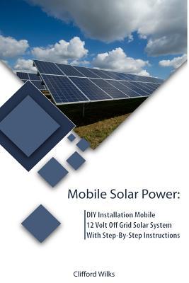 Mobile Solar Power: DIY Installation Mobile 12 Volt Off Grid Solar System With Step-By-Step Instructions: (Survival Guide, DIY Solar Power