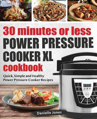 30 Minutes or Less Power Pressure Cooker XL Cookbook: Quick, Simple and Healthy Power Pressure Cooker Recipes