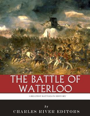 The Greatest Battles in History: The Battle of Waterloo