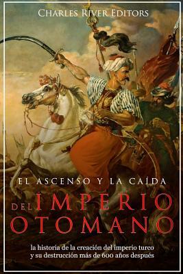 El ascenso y la cada del Imperio otomano: la historia de la creacin del imperio turco y su destruccin ms de 600 aos despus