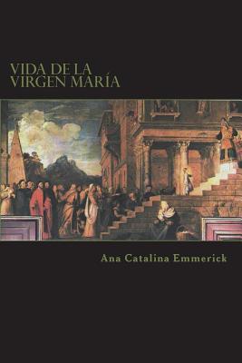 Vida de la Virgen Mara: Segn las visiones de Ana Catalina Emmerick