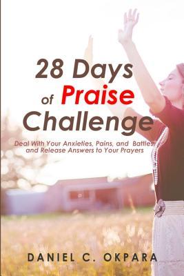 28 Days of Praise Challenge: Deal With Your Anxieties, Pains & Battles, and Release Answers to Your Prayers