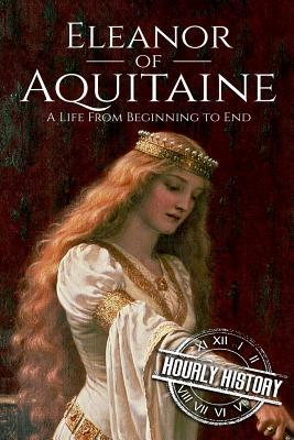 Eleanor of Aquitaine: A Life From Beginning to End