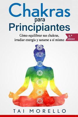 Chakras Para Principiantes: Cmo Equilibrar Sus Chakras, Irradiar Energa Y Sanarse a S Mismo