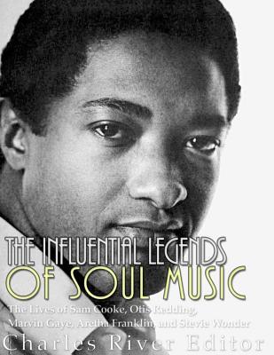 The Influential Legends of Soul Music: The Lives of Sam Cooke, Otis Redding, Marvin Gaye, Aretha Franklin, and Stevie Wonder