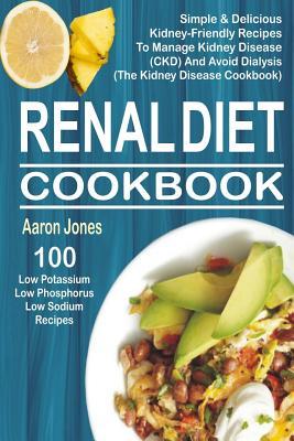 Renal Diet Cookbook: 100 Simple & Delicious Kidney-Friendly Recipes To Manage Kidney Disease (CKD) And Avoid Dialysis (The Kidney Disease C