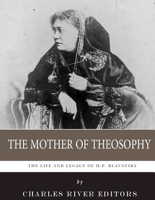 The Mother of Theosophy: The Life and Legacy of H.P. Blavatsky