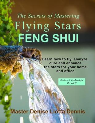 The Secrets of Mastering Flying Stars Feng Shui: Learn how to fly, analyze, cure and enhance the stars for your home and office