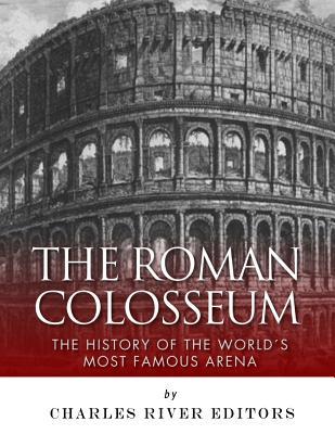 The Roman Colosseum: The History of the World's Most Famous Arena