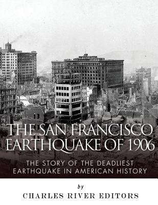 The San Francisco Earthquake of 1906: The Story of the Deadliest Earthquake in American History