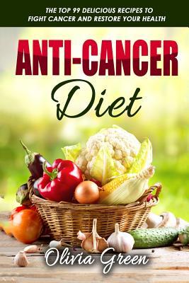 Anti-Cancer Diet: The top 99 delicious recipes to fight cancer and restore your health