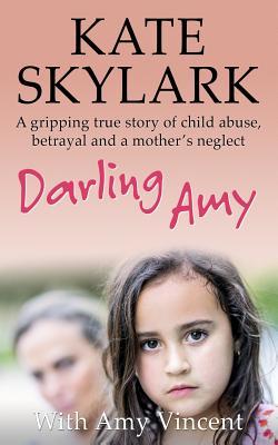 Darling Amy: A Gripping True Story of Child Abuse, Betrayal and a Mother's Neglect