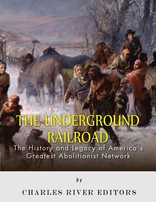 The Underground Railroad: The History and Legacy of America's Greatest Abolitionist Network