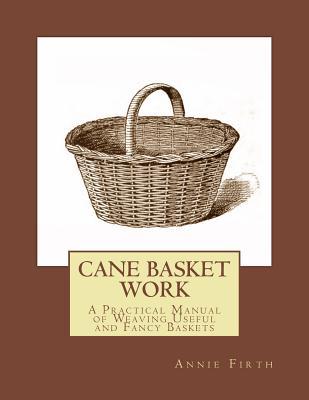 Cane Basket Work: A Practical Manual of Weaving Useful and Fancy Baskets