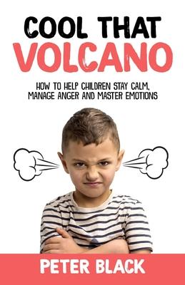 Cool That Volcano: How to Help Children Stay Calm, Manage Anger and Master Emotions