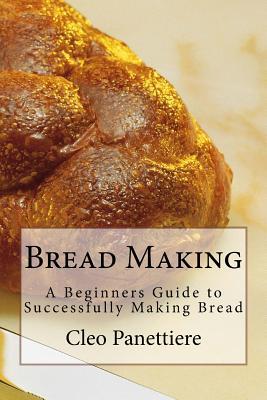 Bread Making: A Beginners Guide to Successfully Making Bread