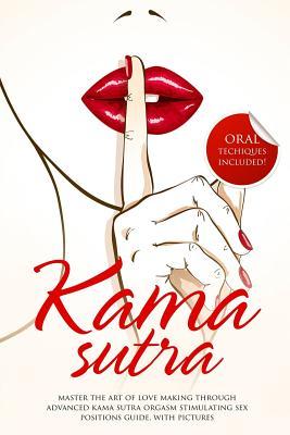 Kama Sutra: Master The Art Of Love Making Through Advanced Kama Sutra Orgasm Stimulating Sex Positions Guide, With Pictures