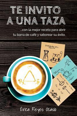 Te invito a una taza: ...con la mejor receta para abrir tu barra de caf y saborear su xito.